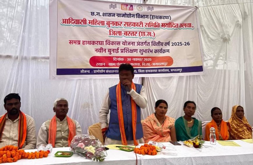 कलचा में समग्र हाथकरघा विकास योजना का शुभारंभ,   बस्तर की महिला बुनकरों के कौशल को मिलेगी नयी उड़ान