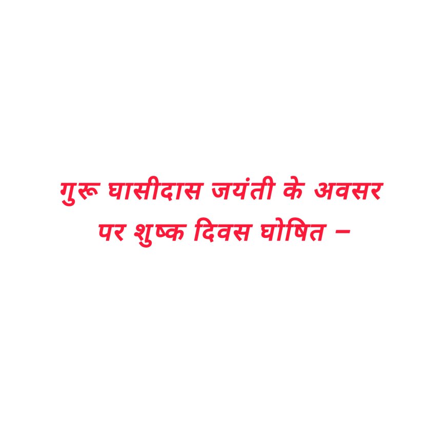 गुरू घासीदास जयंती के अवसर पर शुष्क दिवस घोषित